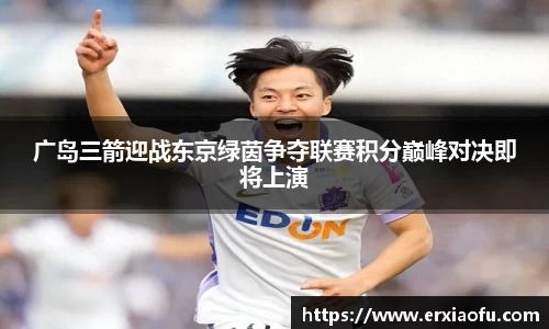 广岛三箭迎战东京绿茵争夺联赛积分巅峰对决即将上演