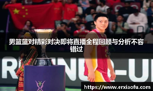 男篮篮对精彩对决即将直播全程回顾与分析不容错过